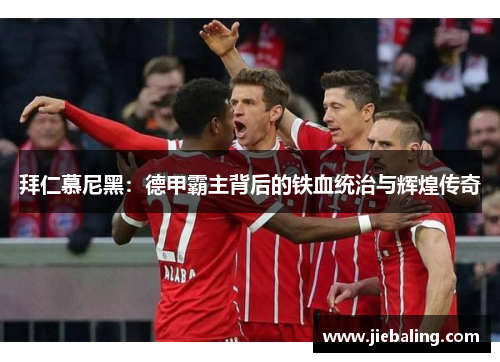 拜仁慕尼黑：德甲霸主背后的铁血统治与辉煌传奇