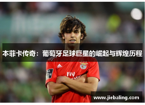 本菲卡传奇：葡萄牙足球巨星的崛起与辉煌历程