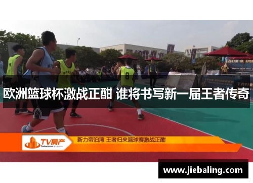 欧洲篮球杯激战正酣 谁将书写新一届王者传奇