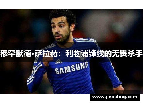 穆罕默德·萨拉赫：利物浦锋线的无畏杀手