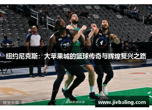 纽约尼克斯：大苹果城的篮球传奇与辉煌复兴之路