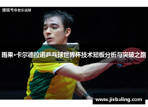 雨果·卡尔德拉诺乒乓球世界杯技术短板分析与突破之路