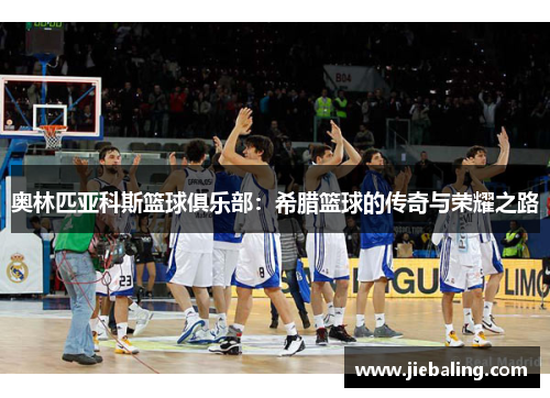 奥林匹亚科斯篮球俱乐部：希腊篮球的传奇与荣耀之路