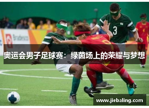 奥运会男子足球赛：绿茵场上的荣耀与梦想