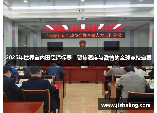2025年世界室内田径锦标赛：聚焦速度与激情的全球竞技盛宴