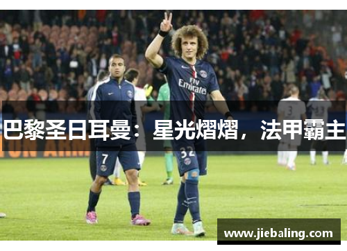 巴黎圣日耳曼：星光熠熠，法甲霸主