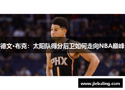 德文·布克：太阳队得分后卫如何走向NBA巅峰