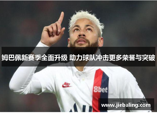 姆巴佩新赛季全面升级 助力球队冲击更多荣誉与突破