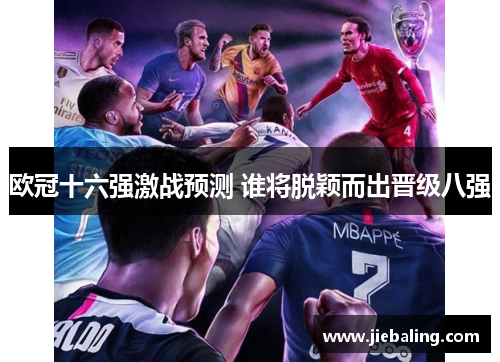 欧冠十六强激战预测 谁将脱颖而出晋级八强