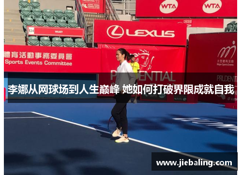 李娜从网球场到人生巅峰 她如何打破界限成就自我