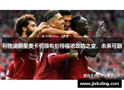 利物浦新星麦卡引领布伦特福德攻防之变，未来可期