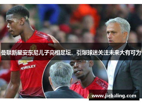 曼联新星安东尼儿子亮相足坛，引爆球迷关注未来大有可为