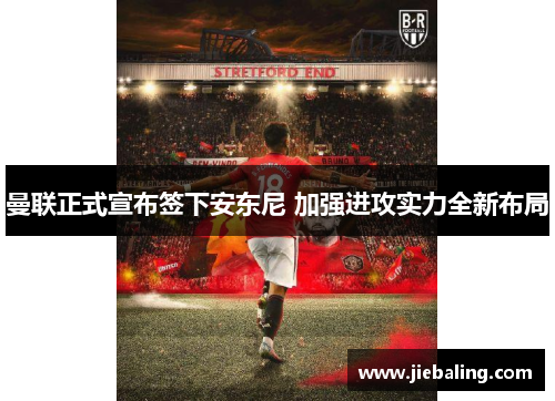 曼联正式宣布签下安东尼 加强进攻实力全新布局