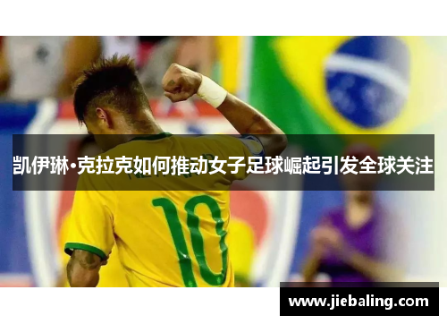凯伊琳·克拉克如何推动女子足球崛起引发全球关注